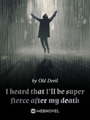 I heard that I'll be super fierce after my death
