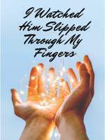 I Watched Him Slipped Through My Fingers