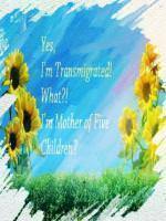 Yes, I'm Transmigrated. What. I'm Mother of Five Children